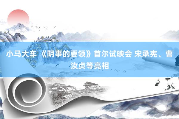 小马大车 《阴事的要领》首尔试映会 宋承宪、曹汝贞等亮相